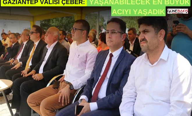 Gaziantep Valisi Çeber: Yaşanabilecek en büyük acıyı yaşadık