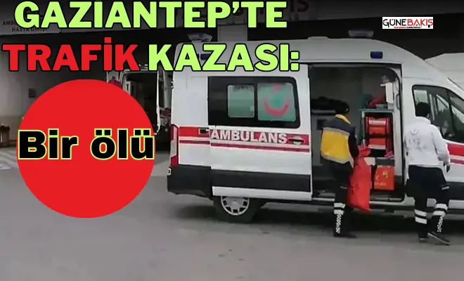 Gaziantep’te trafik kazası: Bir ölü
