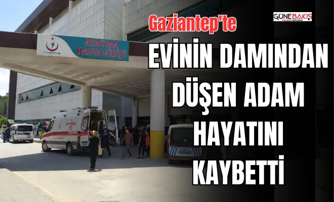 Gaziantep'te evinin damından düşen adam hayatını kaybetti
