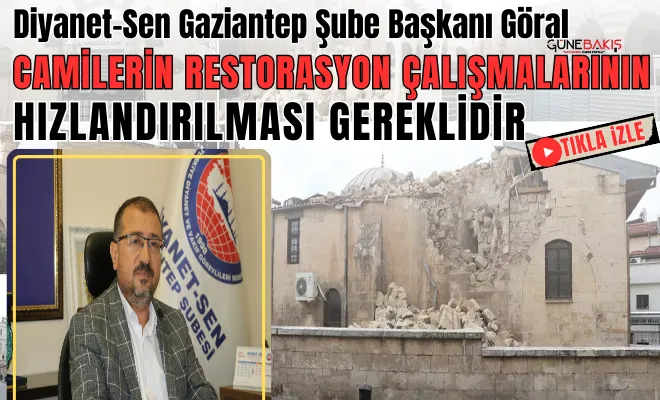 Diyanet-Sen Gaziantep Şube Başkanı Göral: Camilerin restorasyon çalışmalarının hızlandırılması gereklidir