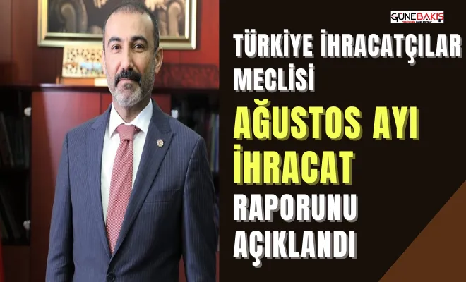 Türkiye İhracatçılar Meclisi ağustos ayı ihracat raporunu açıklandı