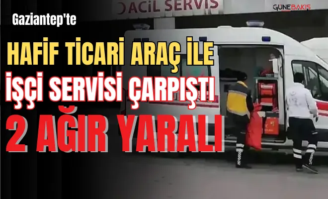 Gaziantep'te hafif ticari araç ile işçi servisi çarpıştı: 2 ağır yaralı