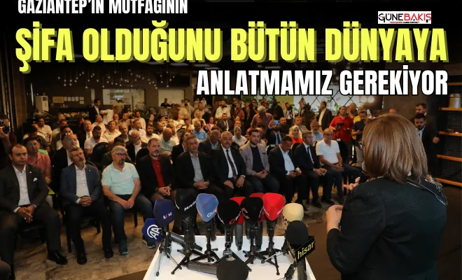 Gaziantep’in mutfağının şifa olduğunu bütün dünyaya anlatmamız gerekiyor