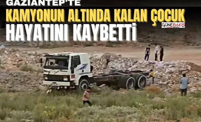 Gaziantep'te kamyonun altında kalan çocuk hayatını kaybetti 