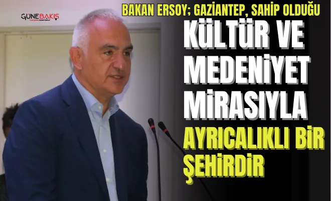 Bakan Ersoy; Gaziantep, sahip olduğu kültür ve medeniyet mirasıyla ayrıcalıklı bir şehirdir