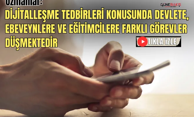 Uzmanlar: 'Dijitalleşme tedbirleri konusunda devlete, ebeveynlere ve eğitimcilere farklı görevler düşmektedir'