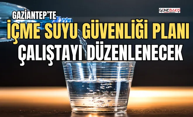 Gaziantep’te ‘İçme Suyu Güvenliği Planı Çalıştayı’ düzenlenecek