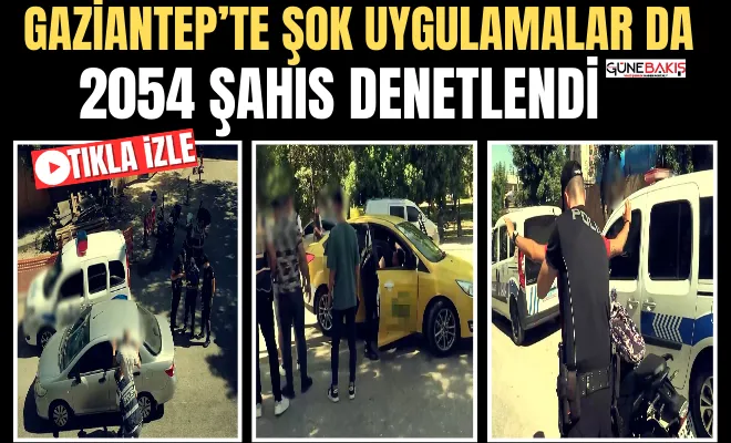 Gaziantep’te şok uygulamalar da 2054 şahıs denetlendi