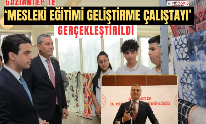 Gaziantep’te ‘Mesleki Eğitimi Geliştirme Çalıştayı’ gerçekleştirildi