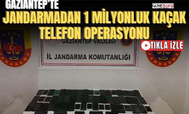 Gaziantep’te Jandarmadan 1 milyonluk kaçak telefon operasyonu