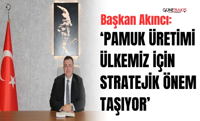 Başkan Akıncı:‘Pamuk üretimi ülkemiz için stratejik önem taşıyor’