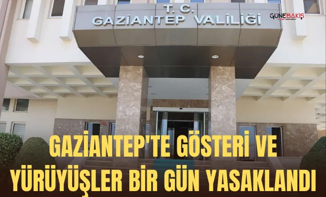 Gaziantep'te gösteri ve yürüyüşler 1 gün süreyle yasaklandı