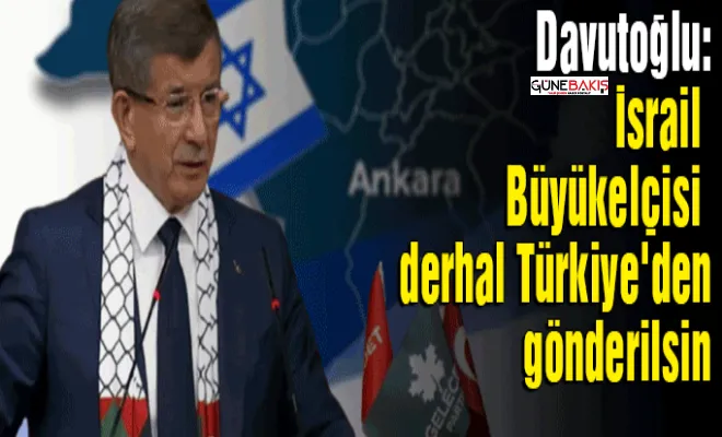 Davutoğlu: İsrail Büyükelçisi derhal Türkiye'den gönderilsin