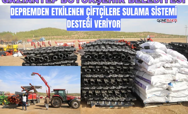 Gaziantep Büyükşehir, depremden etkilenen çiftçilere sulama sistemi desteği veriyor