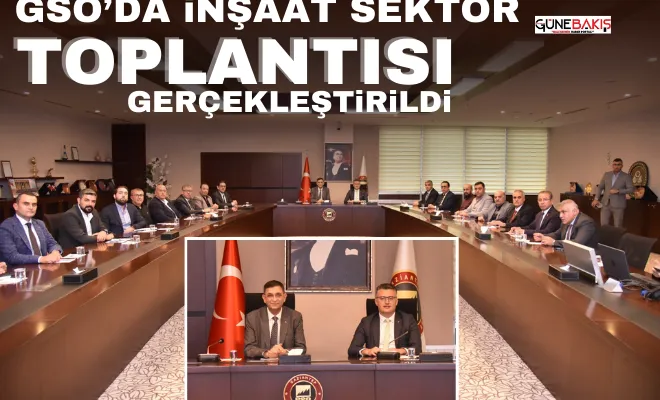 GSO’da inşaat sektör toplantısı gerçekleştirildi