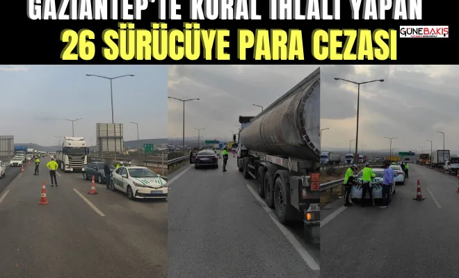 Gaziantep’te kural ihlali yapan 26 sürücüye  para cezası