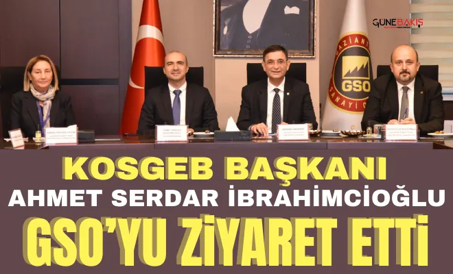 KOSGEB Başkanı Ahmet Serdar İbrahimcioğlu GSO’yu ziyaret etti