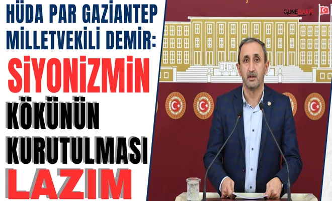 HÜDA PAR Gaziantep Milletvekili Demir: Siyonizmin kökünün kurutulması lazım