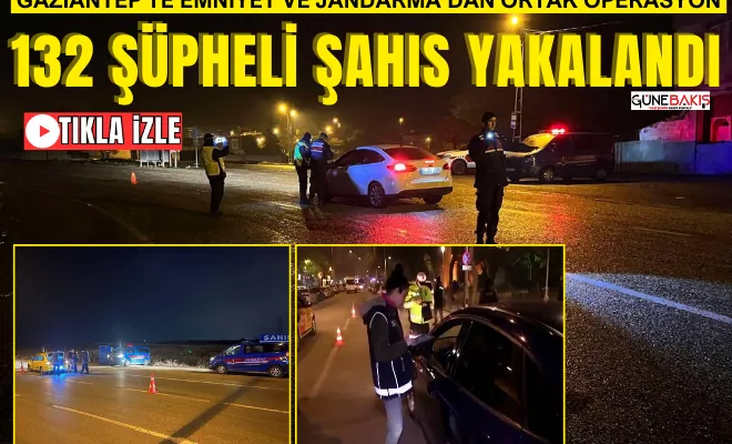 Gaziantep'te Emniyet ve Jandarma’dan ortak operasyon: 132 şüpheli şahıs yakalandı