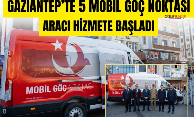 Gaziantep’te 5 Mobil Göç Noktası Aracı hizmete başladı