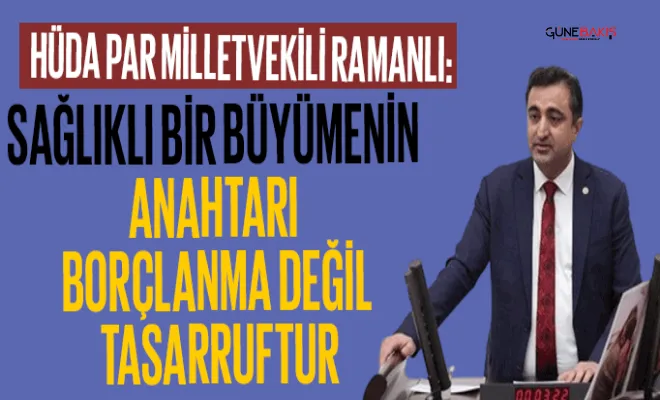 HÜDA PAR Milletvekili Ramanlı: Sağlıklı bir büyümenin anahtarı borçlanma değil, tasarruftur