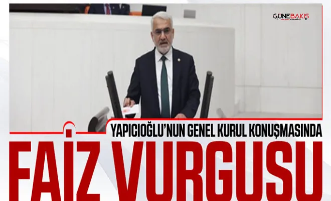 Yapıcıoğlu, Genel Kurul'da konuştu: Kapitalist ekonomi modelinde faiz önemli bir sömürü aracı olarak işlev görmektedir
