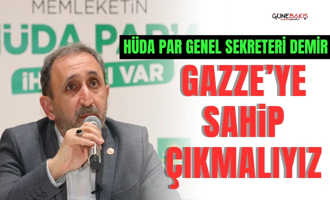 HÜDA PAR Genel Sekreteri Demir: Gazze’ye sahip çıkmalıyız