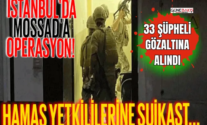İstanbul merkezli MOSSAD operasyonu: 33 gözaltı