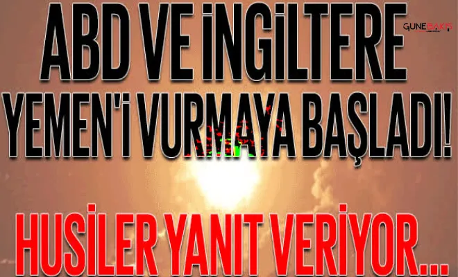 ABD ve İngiltere Yemen'i vurmaya başladı! Husiler yanıt veriyor