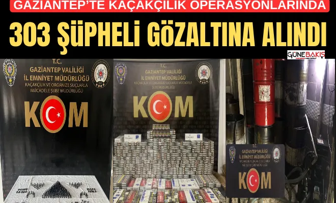 Gaziantep’te kaçakçılık operasyonlarında 303 şüpheli gözaltına alındı