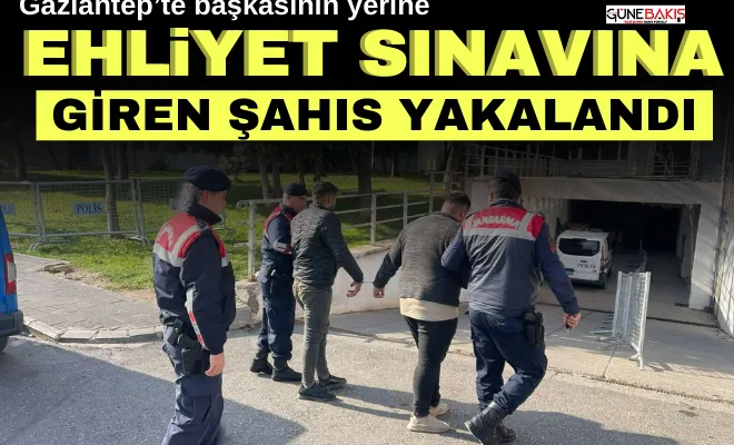 Gaziantep’te başkasının yerine ehliyet sınavına giren şahıs yakalandı