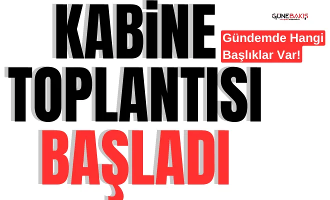 Kabinenin gündeminde neler var? Toplantı başladı
