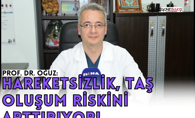 Prof. Dr. Oğuz: Hareketsizlik, taş oluşum riskini arttırıyor!