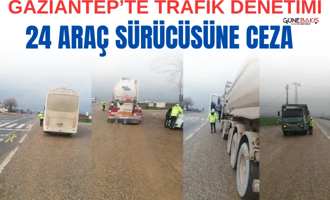 Gaziantep’te trafik denetimi 24 araç sürücüsüne ceza