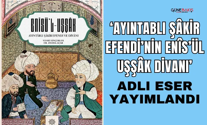 ‘Ayıntablı Şâkir Efendi’nin Enîs’ül Uşşâk Divanı’ adlı eser yayımlandı