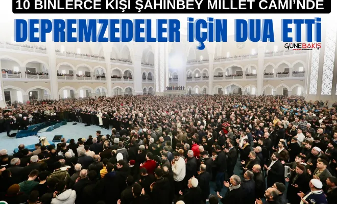 10 Binlerce kişi Şahinbey Millet Cami’nde depremzedeler için dua etti