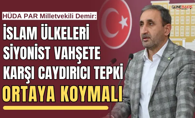 HÜDA PAR Milletvekili Demir: İslam ülkeleri siyonist vahşete karşı caydırıcı tepki ortaya koymalı