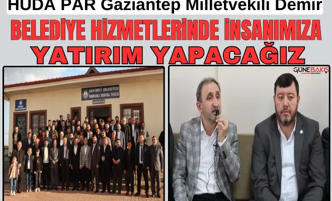 HÜDA PAR Gaziantep Milletvekili Demir: Belediye hizmetlerinde insanımıza yatırım yapacağız