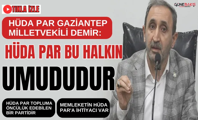 HÜDA PAR Gaziantep Milletvekili Demir: HÜDA PAR bu halkın umududur