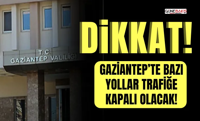 Gaziantep’te bazı yollar trafiğe kapalı olacak