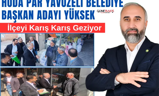 HÜDA PAR Yavuzeli Belediye Başkan Adayı Yüksek, ilçeyi karış karış geziyor