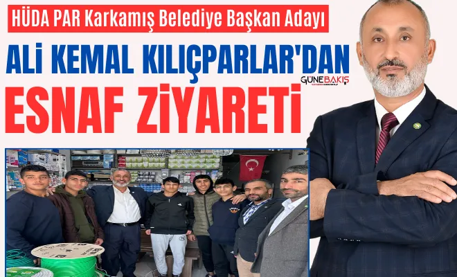HÜDA PAR Karkamış Belediye Başkan Adayı Ali Kemal Kılıçparlar'dan esnaf ziyareti