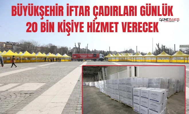 Büyükşehir iftar çadırları günlük 20 bin kişiye hizmet verecek