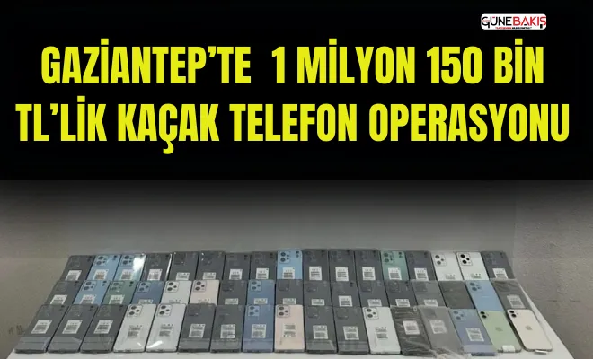 Gaziantep’te 1 milyon 150 bin TL’lik kaçak telefon operasyonu