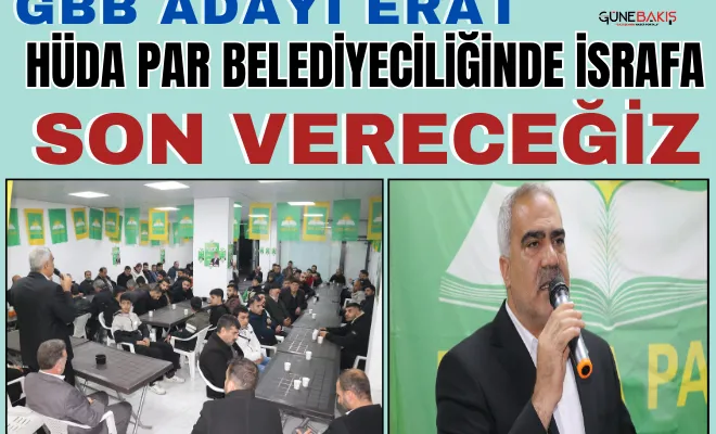 GBB Adayı Erat, ‘HÜDA PAR Belediyeciliğinde israfa son vereceğiz’