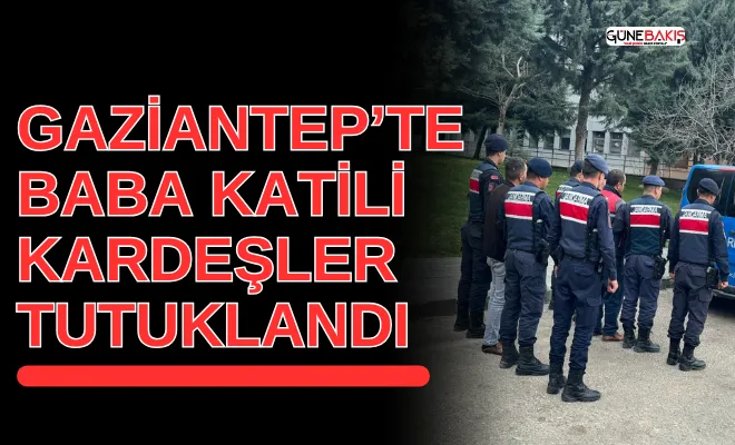 Gaziantep’te baba katili kardeşler tutuklandı