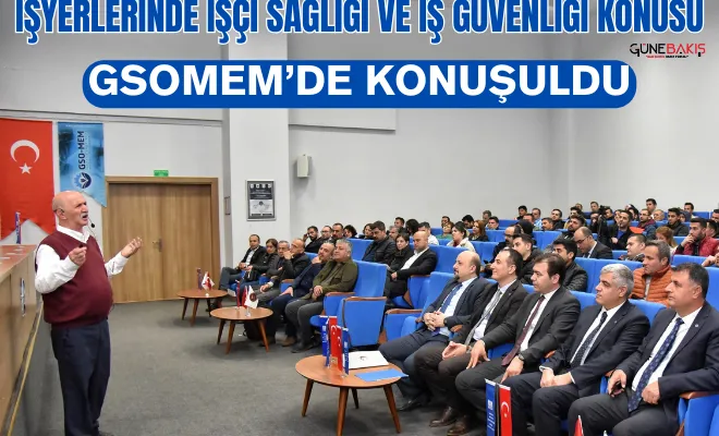 İşyerlerinde işçi sağlığı ve iş güvenliği konusu GSOMEM’de konuşuldu