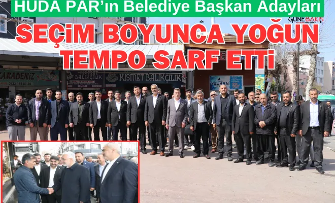 HÜDA PAR’ın Belediye Başkan Adayları, seçim boyunca yoğun tempo sarf etti