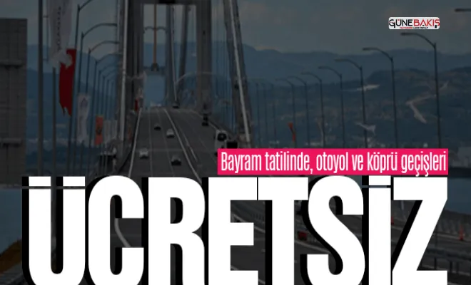 Bayramda ücretsiz kullanılabilecek köprü ve otoyollara ilişkin karar yayımlandı!