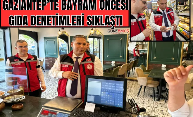 Gaziantep’te Bayram öncesi gıda denetimleri sıklaştı